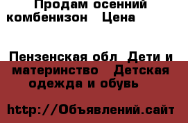 Продам осенний комбенизон › Цена ­ 1 300 - Пензенская обл. Дети и материнство » Детская одежда и обувь   